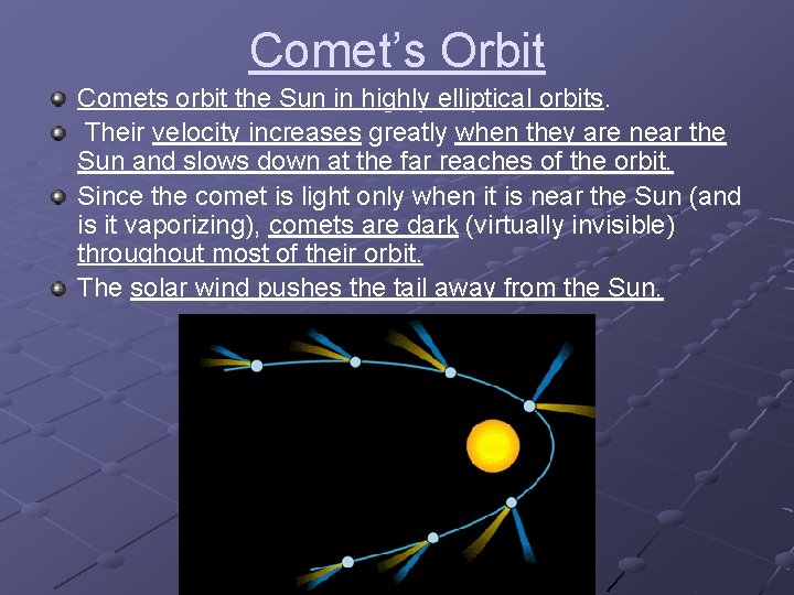 Comet’s Orbit Comets orbit the Sun in highly elliptical orbits. Their velocity increases greatly