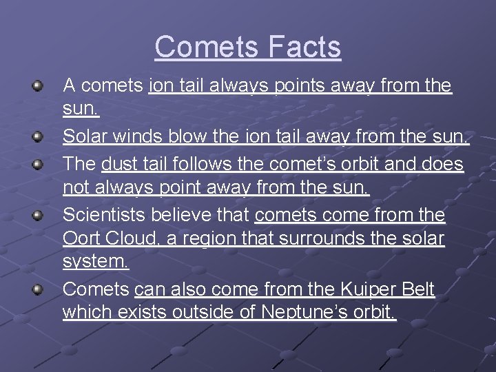 Comets Facts A comets ion tail always points away from the sun. Solar winds