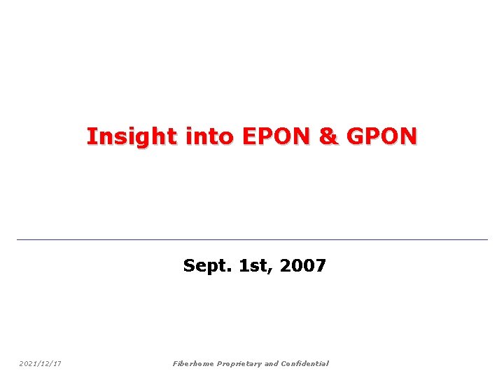Insight into EPON & GPON Sept. 1 st, 2007 2021/12/17 Fiberhome Proprietary and Confidential