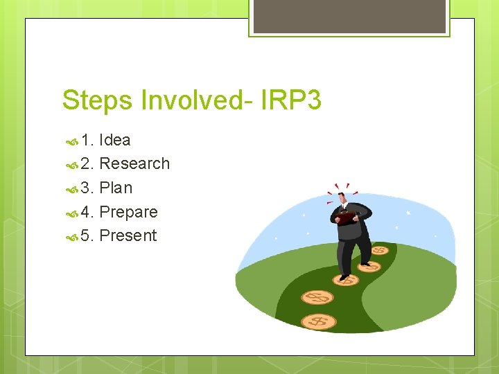 Steps Involved- IRP 3 1. Idea 2. Research 3. Plan 4. Prepare 5. Present