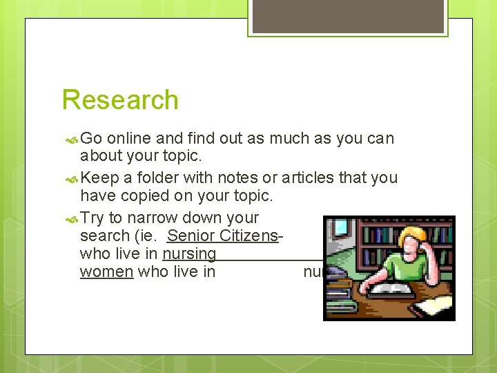 Research Go online and find out as much as you can about your topic.