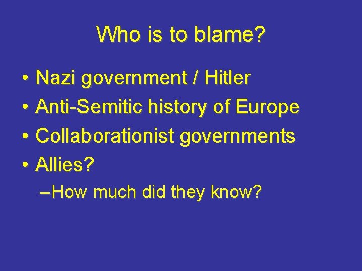 Who is to blame? • Nazi government / Hitler • Anti-Semitic history of Europe