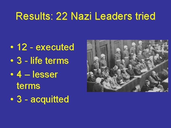 Results: 22 Nazi Leaders tried • 12 - executed • 3 - life terms
