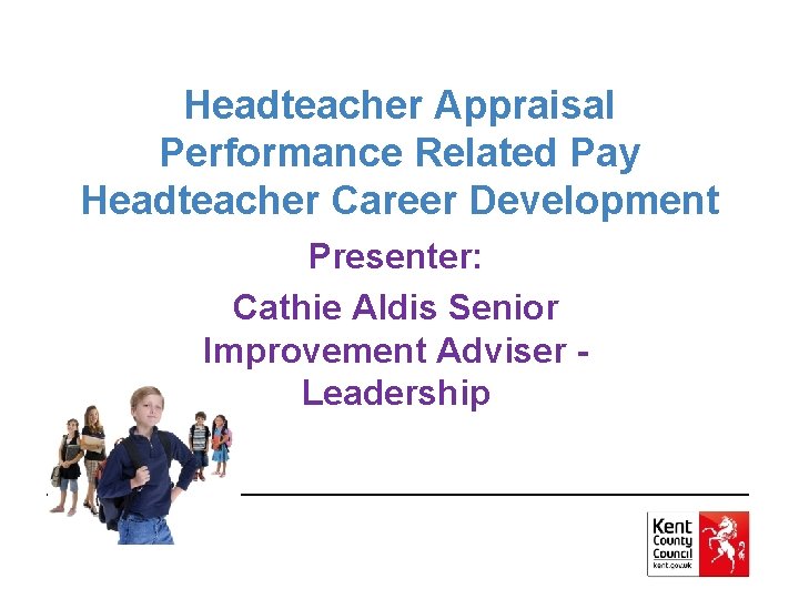 Headteacher Appraisal Performance Related Pay Headteacher Career Development Presenter: Cathie Aldis Senior Improvement Adviser