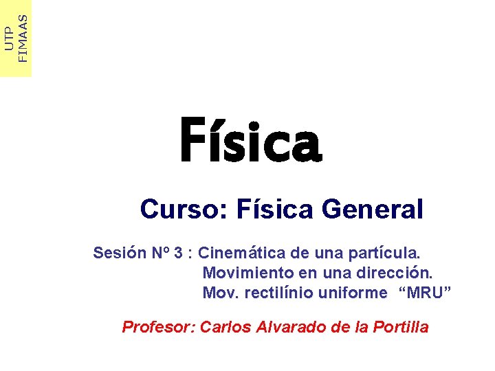 UTP FIMAAS Física Curso: Física General Sesión Nº 3 : Cinemática de una partícula.