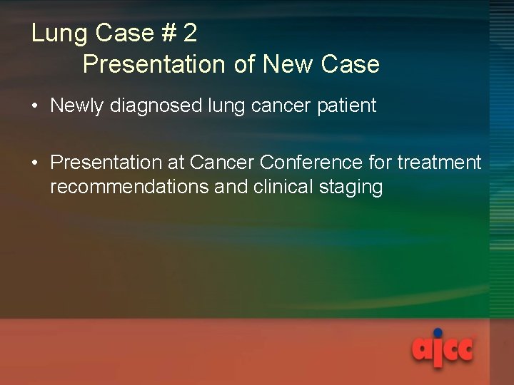 Lung Case # 2 Presentation of New Case • Newly diagnosed lung cancer patient