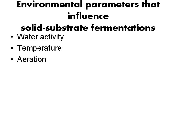 Environmental parameters that inﬂuence solid-substrate fermentations • Water activity • Temperature • Aeration 