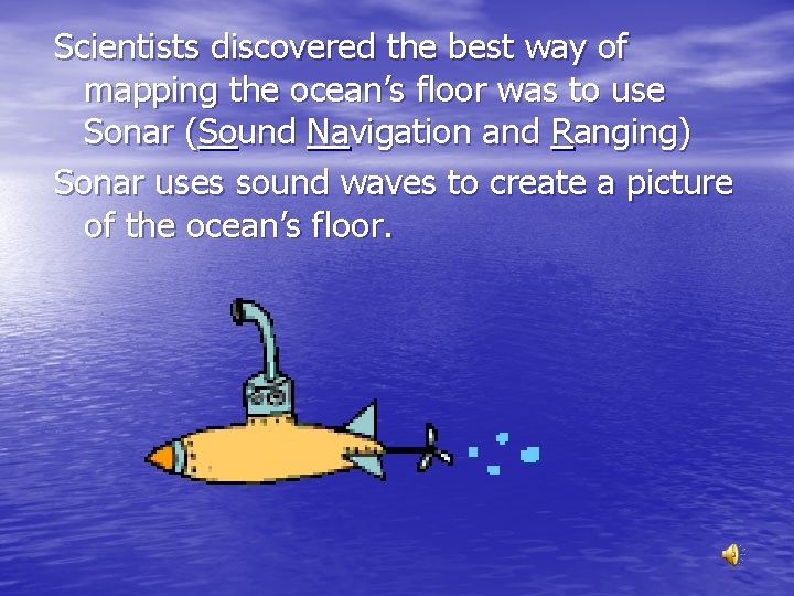 Scientists discovered the best way of mapping the ocean’s floor was to use Sonar