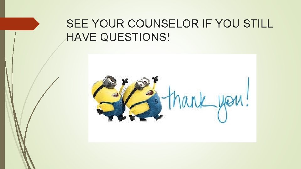 SEE YOUR COUNSELOR IF YOU STILL HAVE QUESTIONS! 