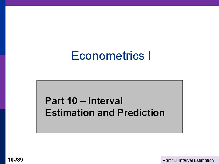 Econometrics I Part 10 – Interval Estimation and Prediction 10 -/39 Part 10: Interval