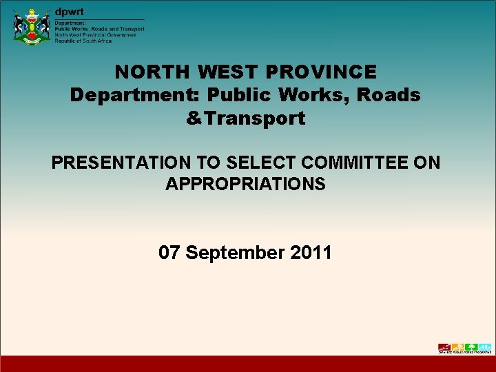 NORTH WEST PROVINCE Department: Public Works, Roads &Transport PRESENTATION TO SELECT COMMITTEE ON APPROPRIATIONS