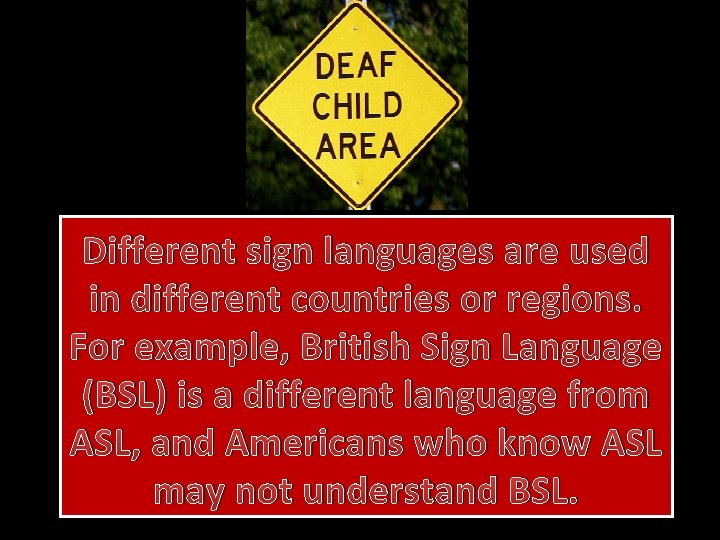 Different sign languages are used in different countries or regions. For example, British Sign