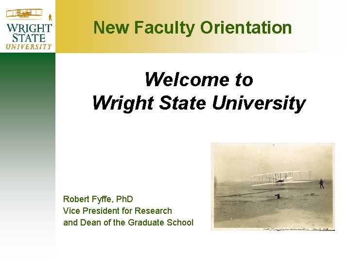 New Faculty Orientation Welcome to Wright State University Robert Fyffe, Ph. D Vice President New Faculty Orientation Welcome to Wright State University Robert Fyffe, Ph. D Vice President
