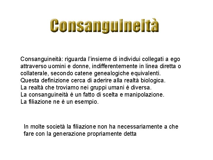 Consanguineità: riguarda l’insieme di individui collegati a ego attraverso uomini e donne, indifferentemente in