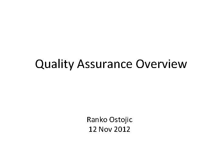 Quality Assurance Overview Ranko Ostojic 12 Nov 2012 