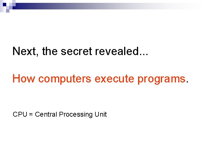 Next, the secret revealed. . . How computers execute programs. CPU = Central Processing