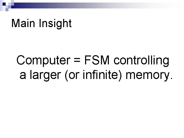 Main Insight Computer = FSM controlling a larger (or infinite) memory. 