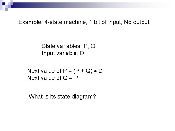 Example: 4 -state machine; 1 bit of input; No output State variables: P, Q