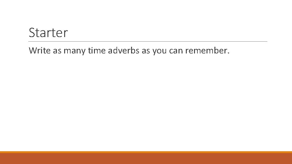 Starter Write as many time adverbs as you can remember. 