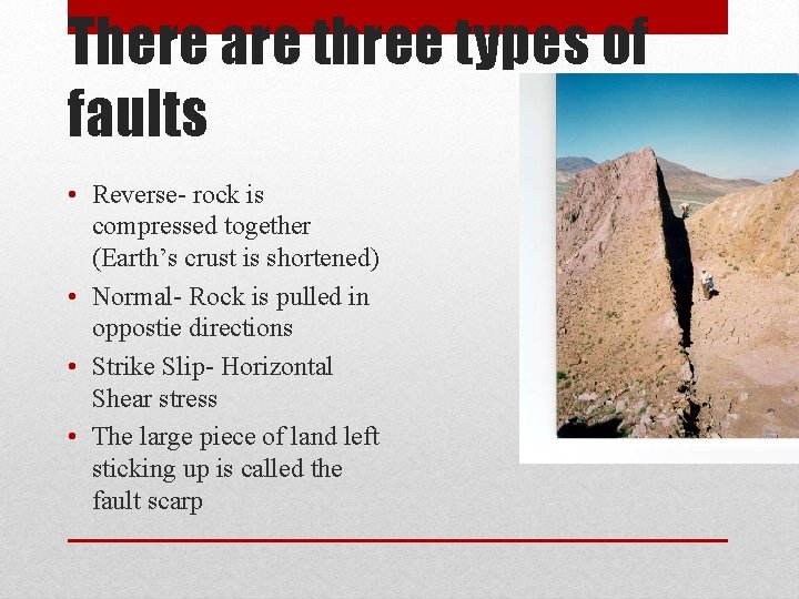 There are three types of faults • Reverse- rock is compressed together (Earth’s crust