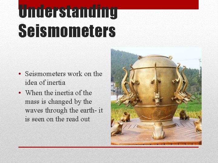 Understanding Seismometers • Seismometers work on the idea of inertia • When the inertia