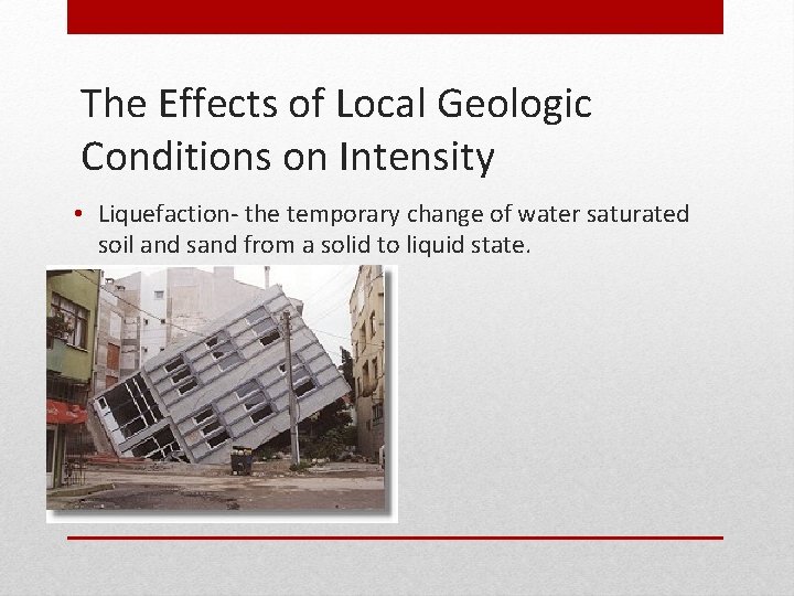 The Effects of Local Geologic Conditions on Intensity • Liquefaction- the temporary change of