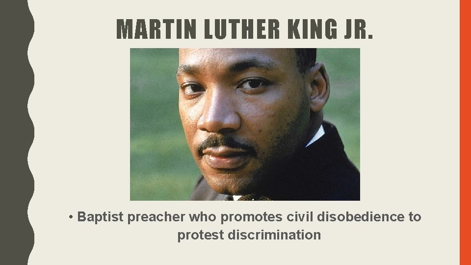 MARTIN LUTHER KING JR. • Baptist preacher who promotes civil disobedience to protest discrimination MARTIN LUTHER KING JR. • Baptist preacher who promotes civil disobedience to protest discrimination