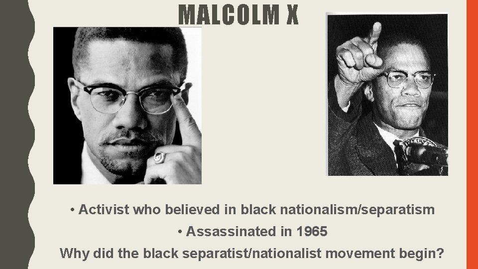 MALCOLM X • Activist who believed in black nationalism/separatism • Assassinated in 1965 Why MALCOLM X • Activist who believed in black nationalism/separatism • Assassinated in 1965 Why