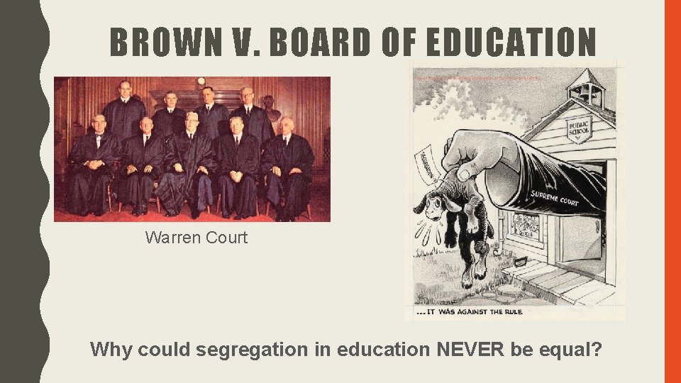 BROWN V. BOARD OF EDUCATION Warren Court Why could segregation in education NEVER be BROWN V. BOARD OF EDUCATION Warren Court Why could segregation in education NEVER be