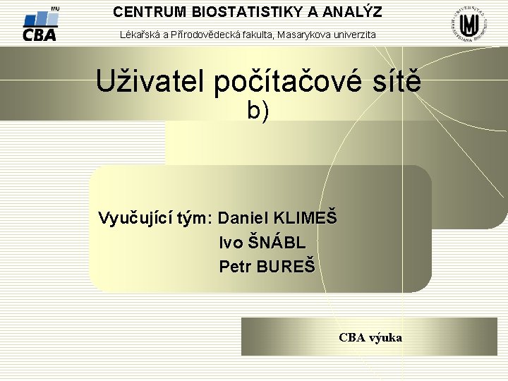 CENTRUM BIOSTATISTIKY A ANALÝZ Lékařská a Přírodovědecká fakulta, Masarykova univerzita Uživatel počítačové sítě b)