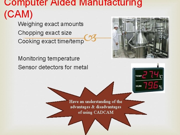 Computer Aided Manufacturing (CAM) Weighing exact amounts Chopping exact size Cooking exact time/temp Monitoring
