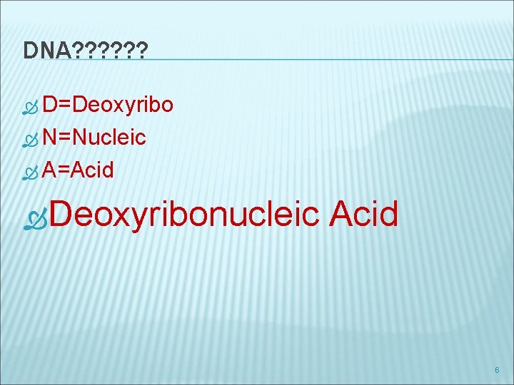 DNA? ? ? D=Deoxyribo N=Nucleic A=Acid Deoxyribonucleic Acid 6 