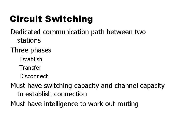 Circuit Switching Dedicated communication path between two stations Three phases Establish Transfer Disconnect Must
