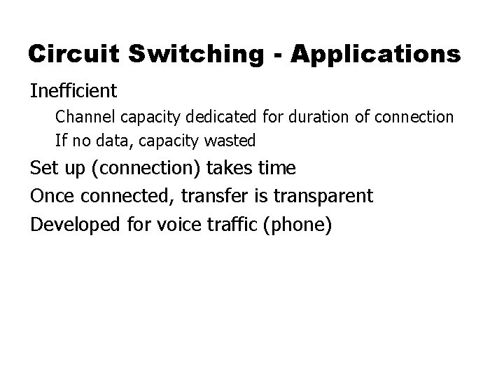 Circuit Switching - Applications Inefficient Channel capacity dedicated for duration of connection If no