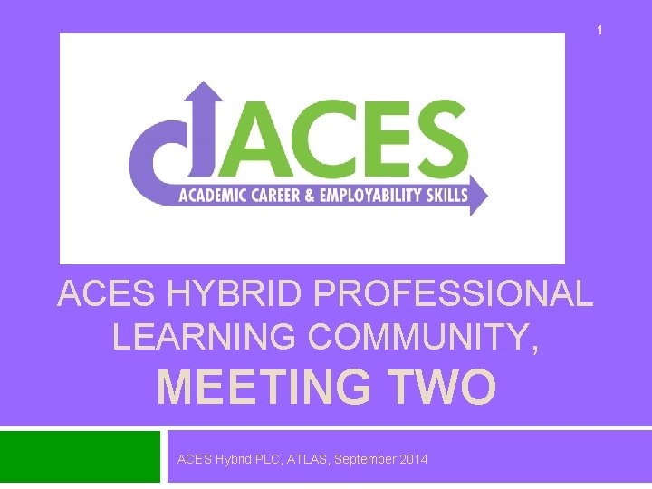 1 ACES HYBRID PROFESSIONAL LEARNING COMMUNITY, MEETING TWO ACES Hybrid PLC, ATLAS, September 2014