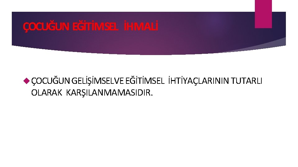 ÇOCUĞUN EĞİTİMSEL İHMALİ ÇOCUĞUN GELİŞİMSELVE EĞİTİMSEL OLARAK KARŞILANMAMASIDIR. İHTİYAÇLARININ TUTARLI 