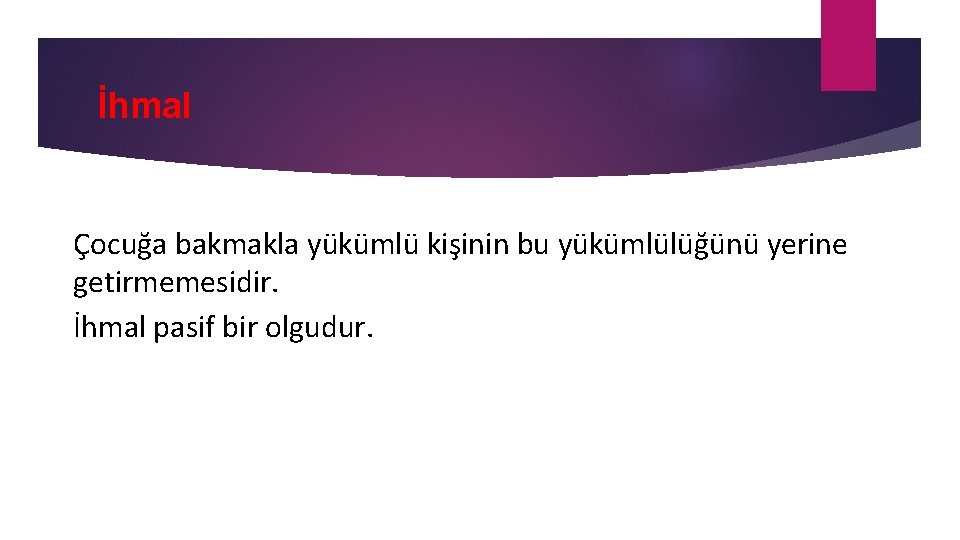 İhmal Çocuğa bakmakla yükümlü kişinin bu yükümlülüğünü yerine getirmemesidir. İhmal pasif bir olgudur. 