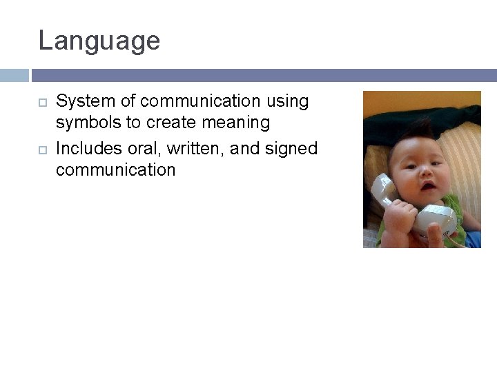 Language System of communication using symbols to create meaning Includes oral, written, and signed Language System of communication using symbols to create meaning Includes oral, written, and signed