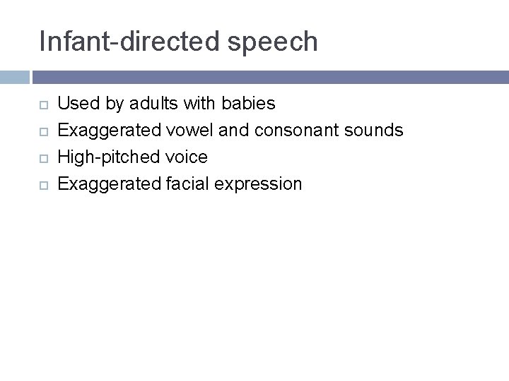 Infant-directed speech Used by adults with babies Exaggerated vowel and consonant sounds High-pitched voice Infant-directed speech Used by adults with babies Exaggerated vowel and consonant sounds High-pitched voice