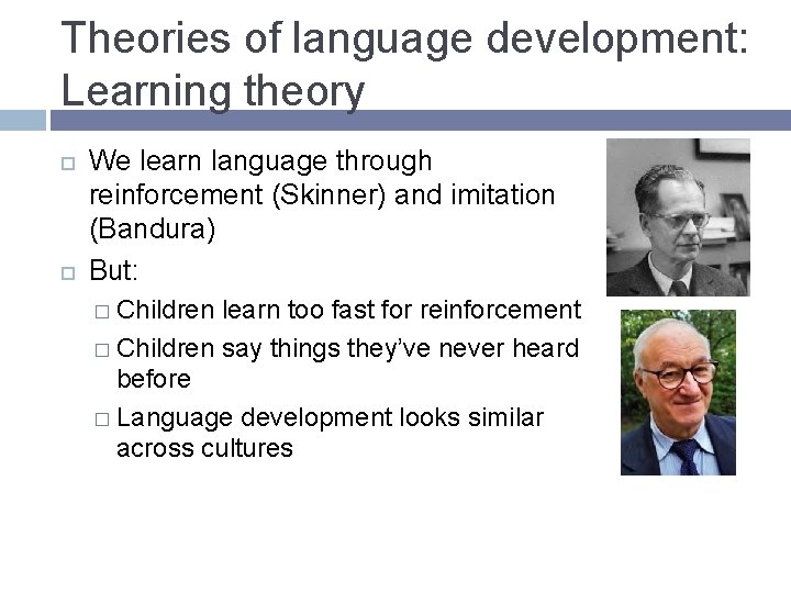 Theories of language development: Learning theory We learn language through reinforcement (Skinner) and imitation Theories of language development: Learning theory We learn language through reinforcement (Skinner) and imitation