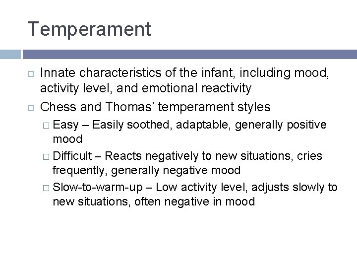 Temperament Innate characteristics of the infant, including mood, activity level, and emotional reactivity Chess Temperament Innate characteristics of the infant, including mood, activity level, and emotional reactivity Chess