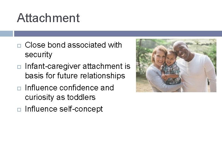 Attachment Close bond associated with security Infant-caregiver attachment is basis for future relationships Influence Attachment Close bond associated with security Infant-caregiver attachment is basis for future relationships Influence
