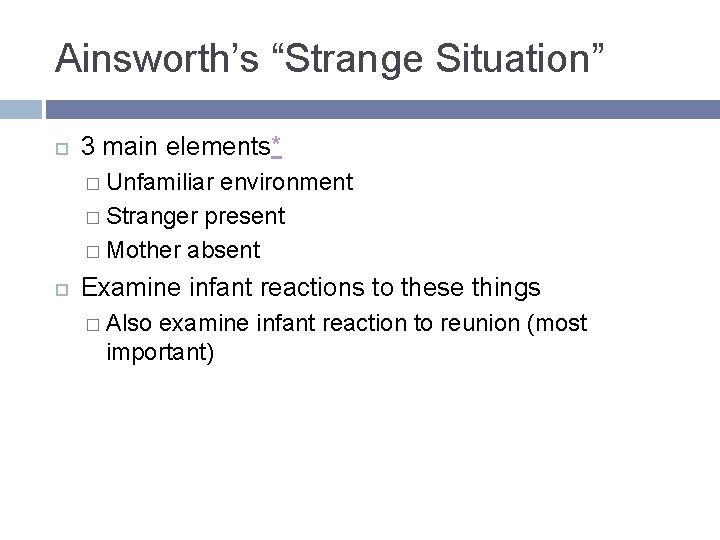 Ainsworth’s “Strange Situation” 3 main elements* � Unfamiliar environment � Stranger present � Mother Ainsworth’s “Strange Situation” 3 main elements* � Unfamiliar environment � Stranger present � Mother