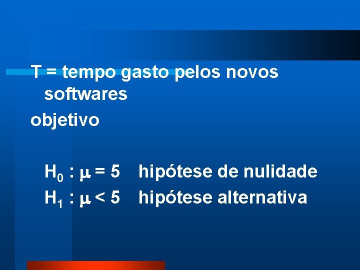 T = tempo gasto pelos novos softwares objetivo H 0 : = 5 H