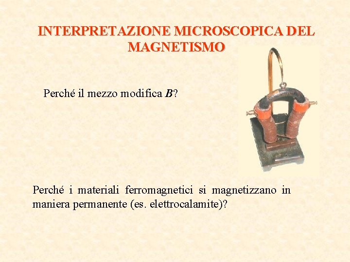 INTERPRETAZIONE MICROSCOPICA DEL MAGNETISMO Perché il mezzo modifica B? Perché i materiali ferromagnetici si