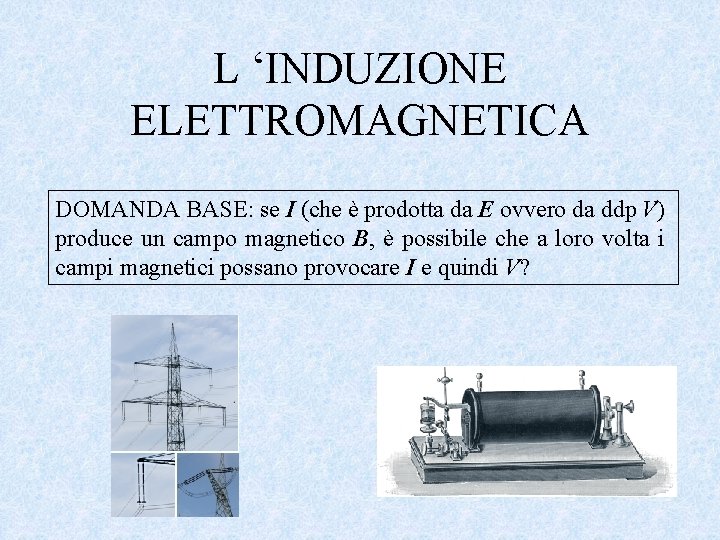 L ‘INDUZIONE ELETTROMAGNETICA DOMANDA BASE: se I (che è prodotta da E ovvero da