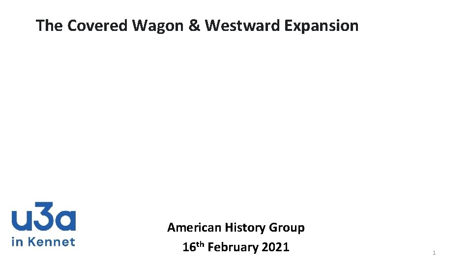 The Covered Wagon & Westward Expansion American History Group 16 th February 2021 1
