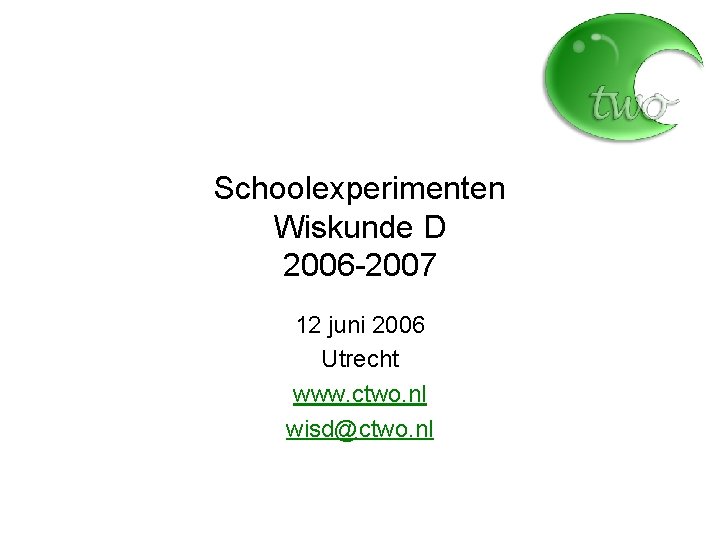Schoolexperimenten Wiskunde D 2006 -2007 12 juni 2006 Utrecht www. ctwo. nl wisd@ctwo. nl