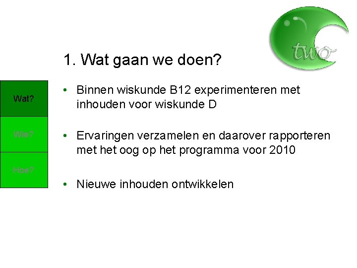 1. Wat gaan we doen? Wat? Wie? • Binnen wiskunde B 12 experimenteren met