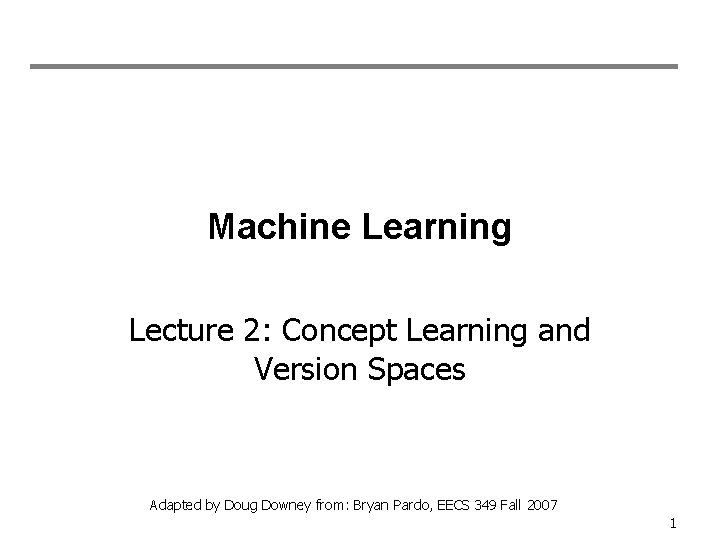 Machine Learning Lecture 2: Concept Learning and Version Spaces Adapted by Doug Downey from: